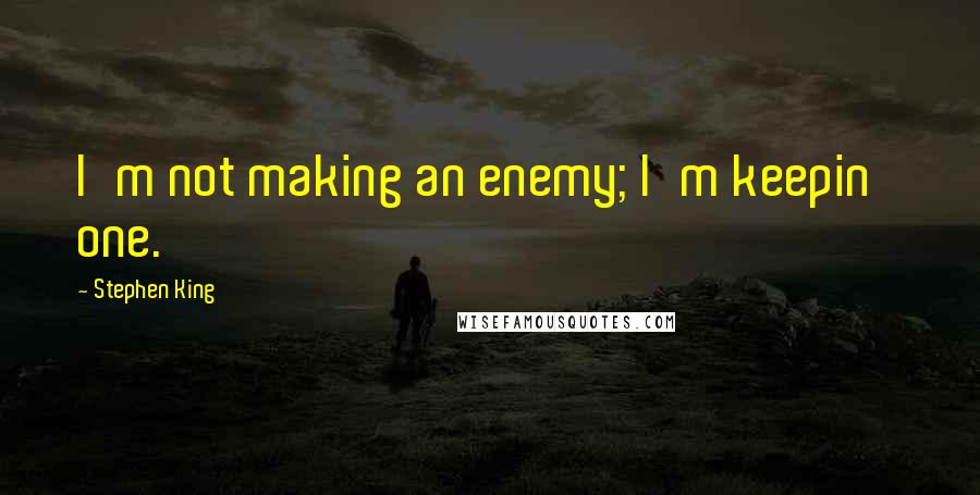 Stephen King Quotes: I'm not making an enemy; I'm keepin' one.