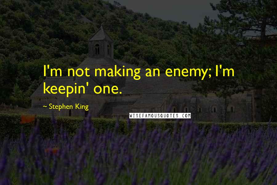 Stephen King Quotes: I'm not making an enemy; I'm keepin' one.