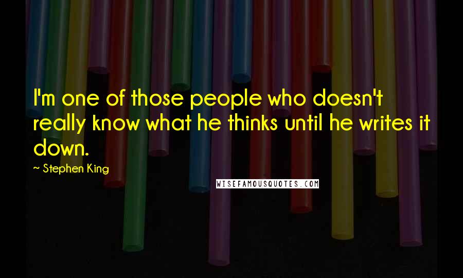 Stephen King Quotes: I'm one of those people who doesn't really know what he thinks until he writes it down.