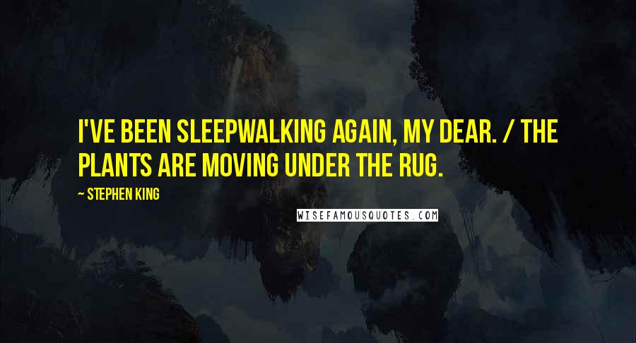 Stephen King Quotes: I've been sleepwalking again, my dear. / The plants are moving under the rug.