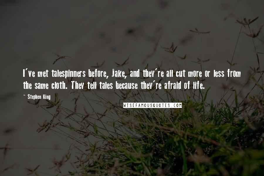 Stephen King Quotes: I've met talespinners before, Jake, and they're all cut more or less from the same cloth. They tell tales because they're afraid of life.