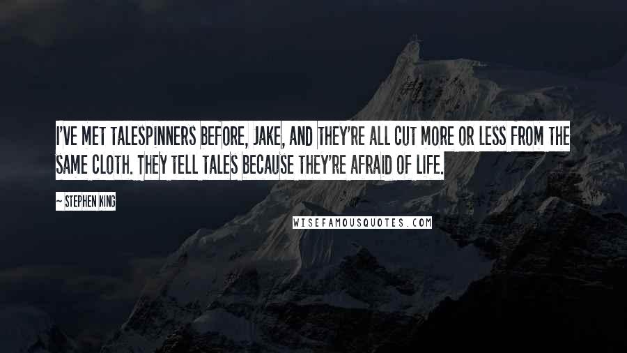 Stephen King Quotes: I've met talespinners before, Jake, and they're all cut more or less from the same cloth. They tell tales because they're afraid of life.