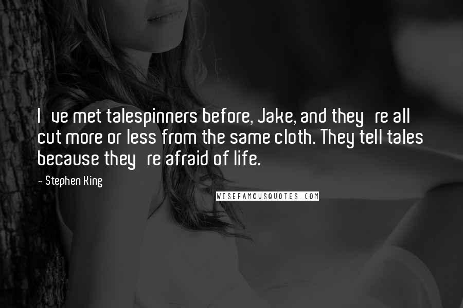 Stephen King Quotes: I've met talespinners before, Jake, and they're all cut more or less from the same cloth. They tell tales because they're afraid of life.