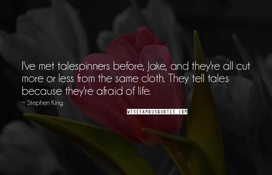 Stephen King Quotes: I've met talespinners before, Jake, and they're all cut more or less from the same cloth. They tell tales because they're afraid of life.