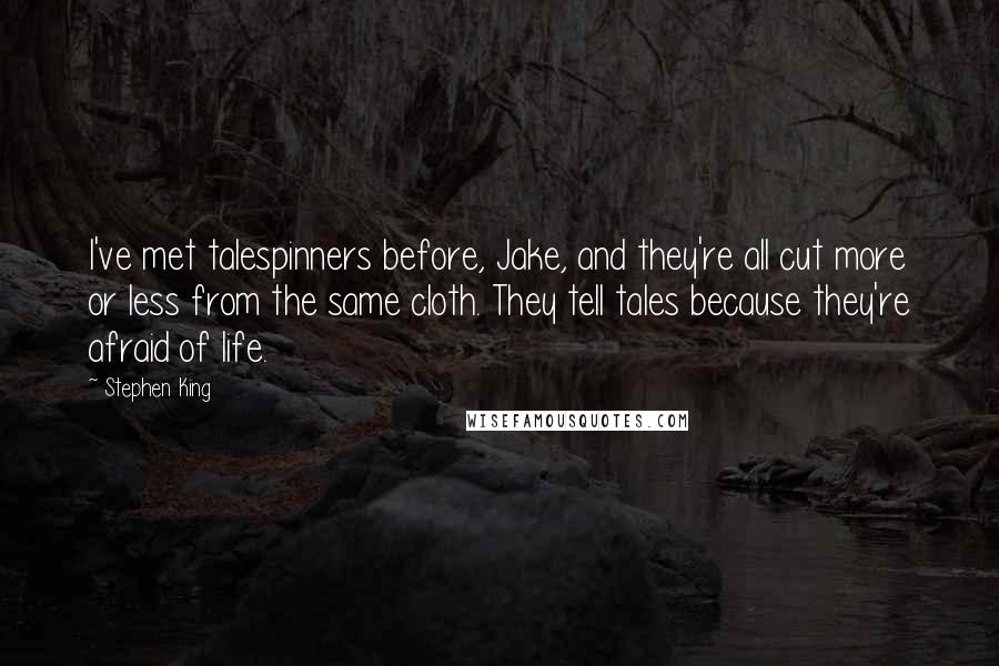 Stephen King Quotes: I've met talespinners before, Jake, and they're all cut more or less from the same cloth. They tell tales because they're afraid of life.