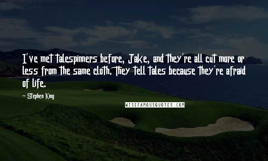 Stephen King Quotes: I've met talespinners before, Jake, and they're all cut more or less from the same cloth. They tell tales because they're afraid of life.