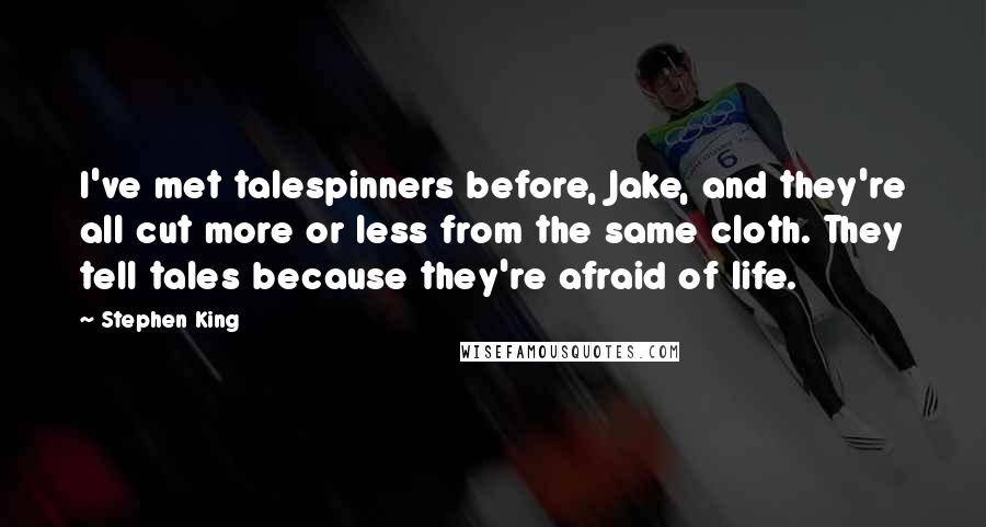 Stephen King Quotes: I've met talespinners before, Jake, and they're all cut more or less from the same cloth. They tell tales because they're afraid of life.