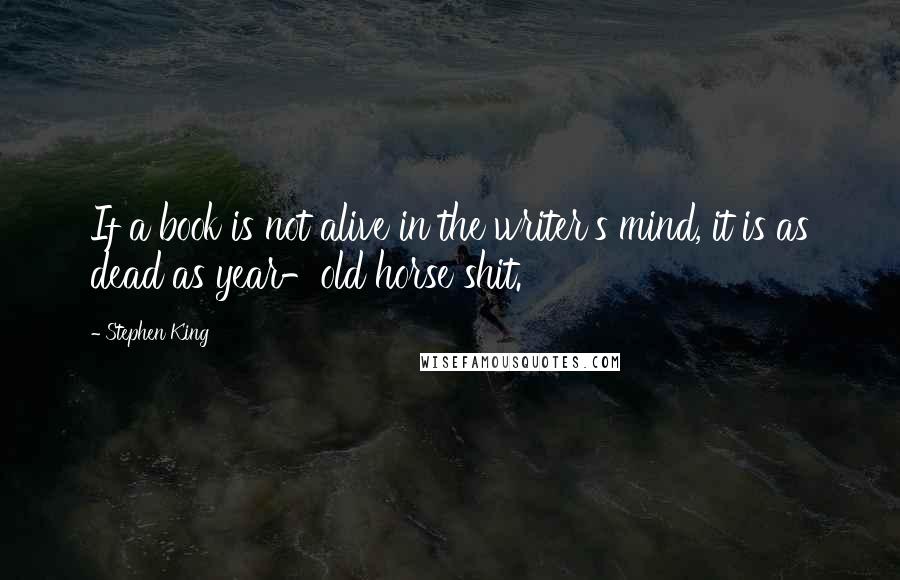 Stephen King Quotes: If a book is not alive in the writer's mind, it is as dead as year-old horse shit.