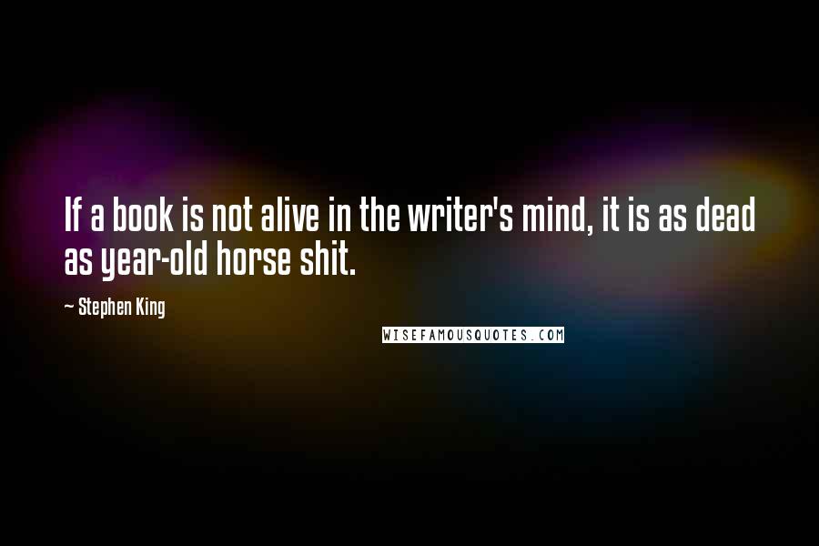 Stephen King Quotes: If a book is not alive in the writer's mind, it is as dead as year-old horse shit.
