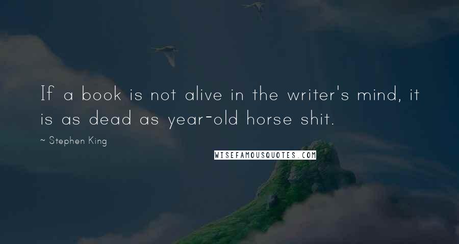 Stephen King Quotes: If a book is not alive in the writer's mind, it is as dead as year-old horse shit.