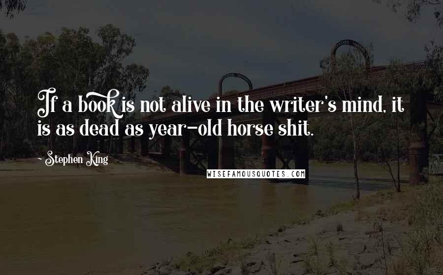 Stephen King Quotes: If a book is not alive in the writer's mind, it is as dead as year-old horse shit.