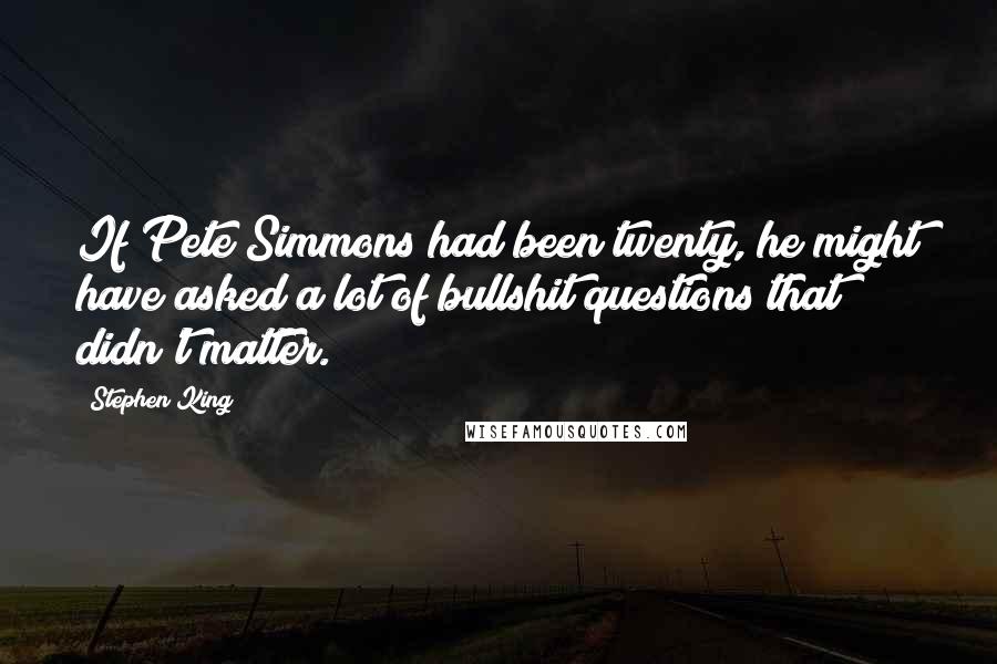 Stephen King Quotes: If Pete Simmons had been twenty, he might have asked a lot of bullshit questions that didn't matter.