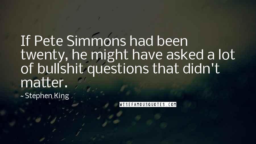 Stephen King Quotes: If Pete Simmons had been twenty, he might have asked a lot of bullshit questions that didn't matter.