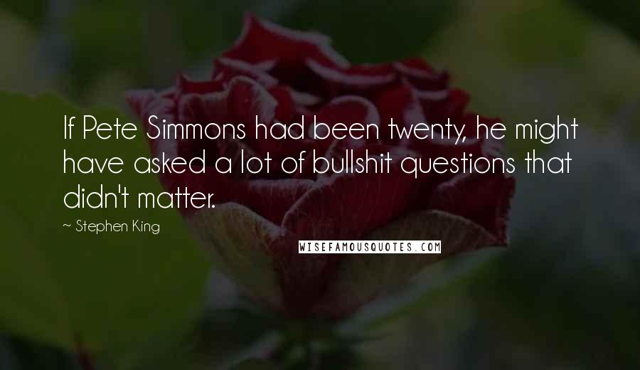 Stephen King Quotes: If Pete Simmons had been twenty, he might have asked a lot of bullshit questions that didn't matter.