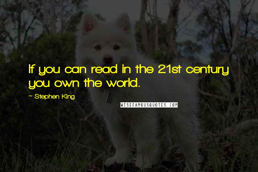 Stephen King Quotes: If you can read in the 21st century you own the world.