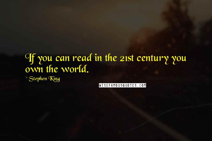 Stephen King Quotes: If you can read in the 21st century you own the world.