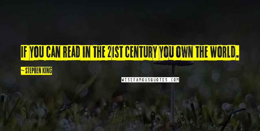 Stephen King Quotes: If you can read in the 21st century you own the world.