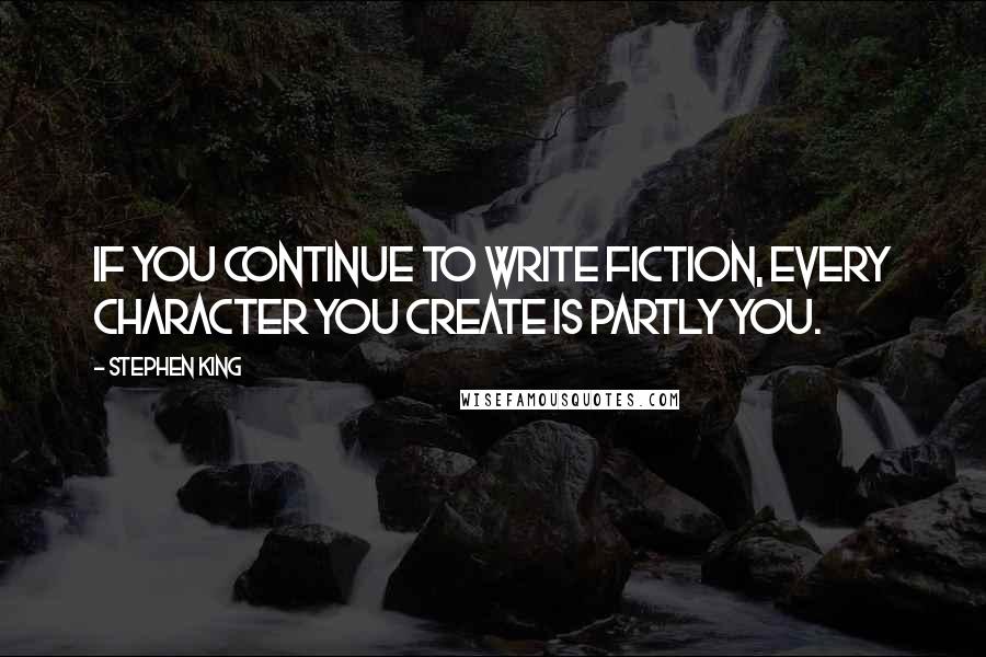 Stephen King Quotes: if you continue to write fiction, every character you create is partly you.