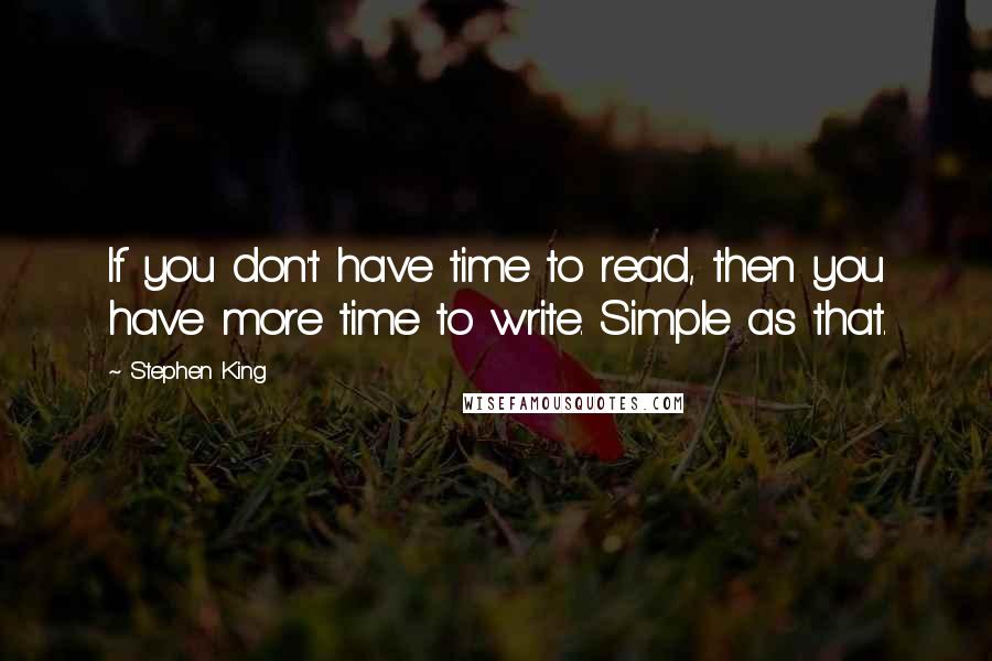 Stephen King Quotes: If you don't have time to read, then you have more time to write. Simple as that.