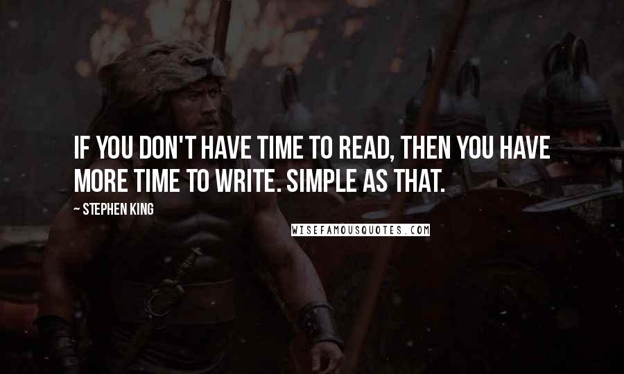 Stephen King Quotes: If you don't have time to read, then you have more time to write. Simple as that.