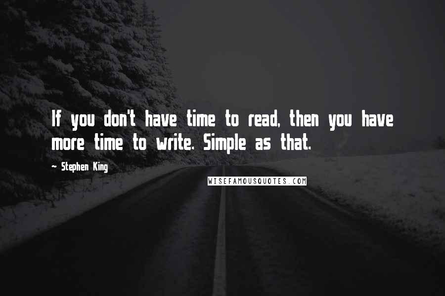 Stephen King Quotes: If you don't have time to read, then you have more time to write. Simple as that.