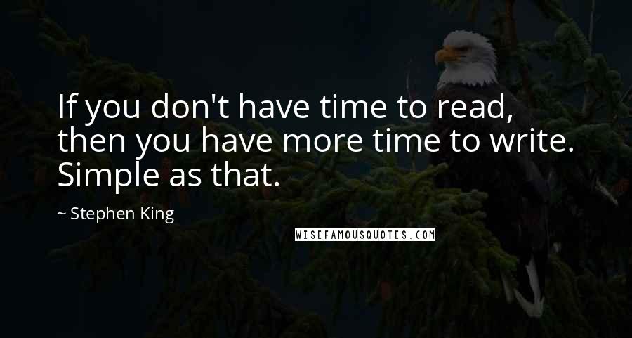 Stephen King Quotes: If you don't have time to read, then you have more time to write. Simple as that.