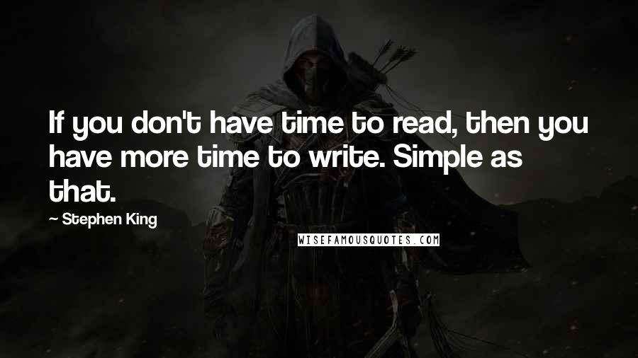 Stephen King Quotes: If you don't have time to read, then you have more time to write. Simple as that.
