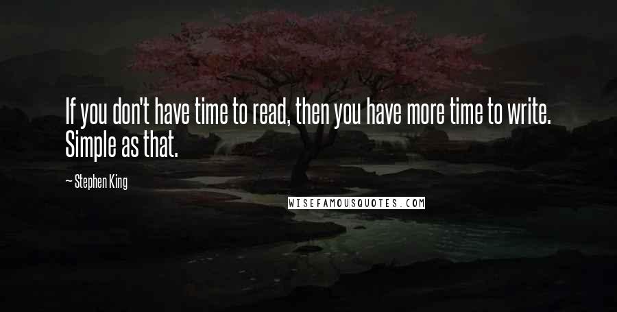 Stephen King Quotes: If you don't have time to read, then you have more time to write. Simple as that.