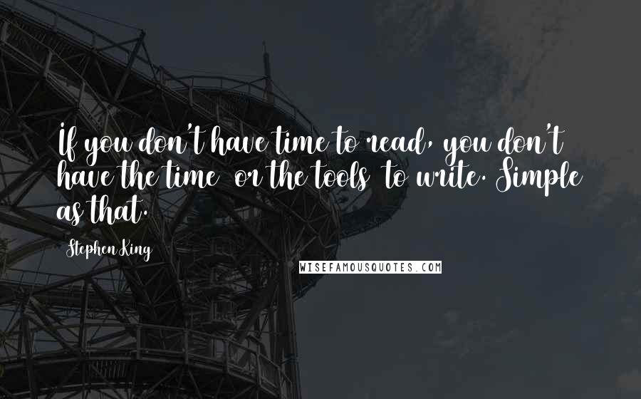 Stephen King Quotes: If you don't have time to read, you don't have the time (or the tools) to write. Simple as that.