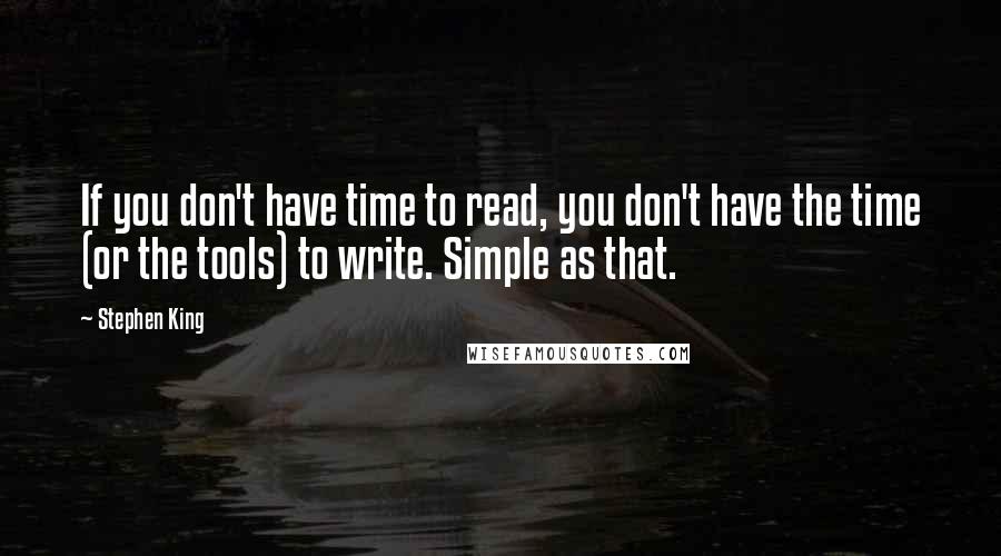 Stephen King Quotes: If you don't have time to read, you don't have the time (or the tools) to write. Simple as that.