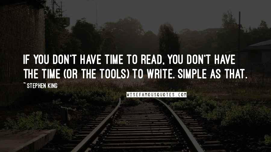 Stephen King Quotes: If you don't have time to read, you don't have the time (or the tools) to write. Simple as that.