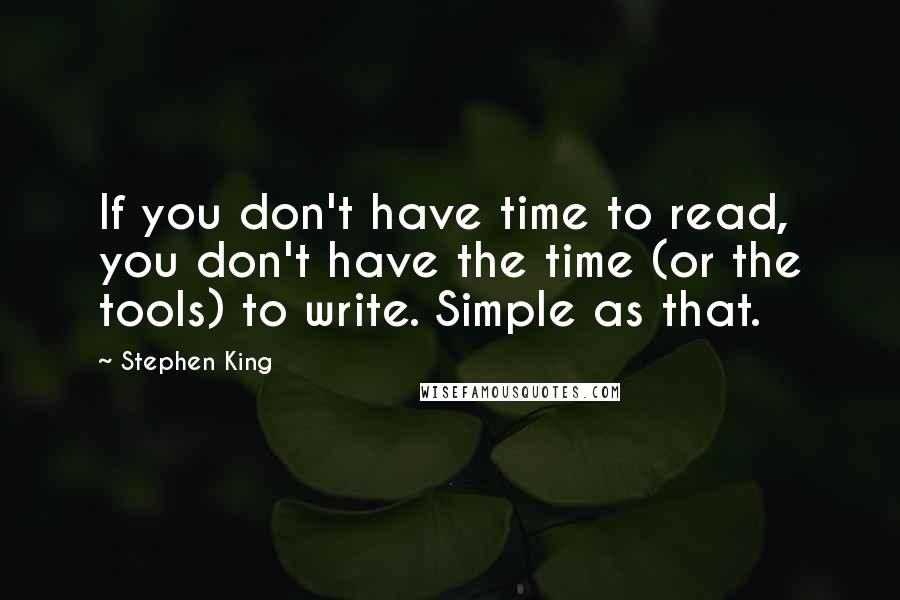 Stephen King Quotes: If you don't have time to read, you don't have the time (or the tools) to write. Simple as that.