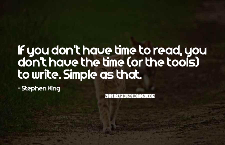 Stephen King Quotes: If you don't have time to read, you don't have the time (or the tools) to write. Simple as that.