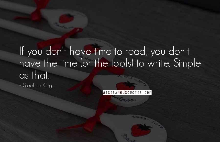 Stephen King Quotes: If you don't have time to read, you don't have the time (or the tools) to write. Simple as that.