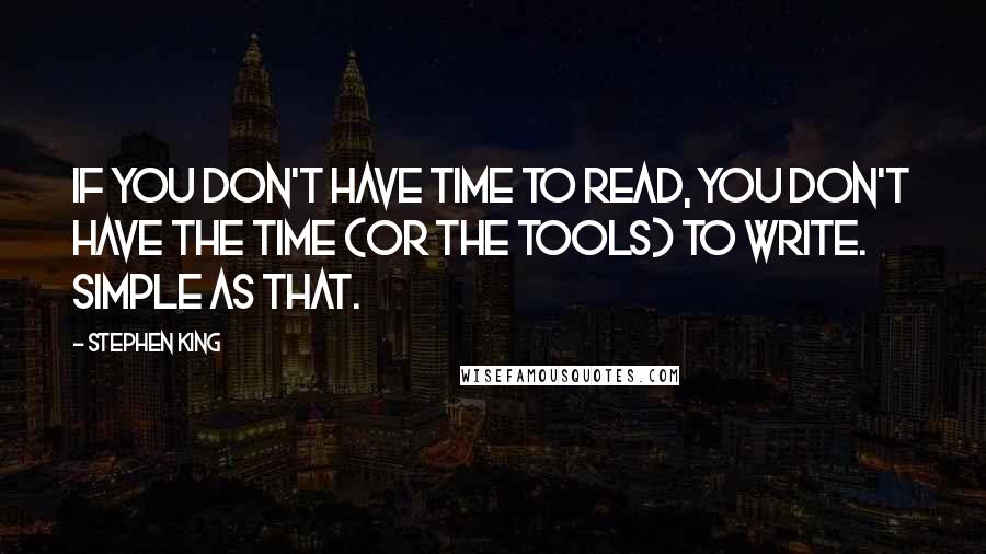 Stephen King Quotes: If you don't have time to read, you don't have the time (or the tools) to write. Simple as that.