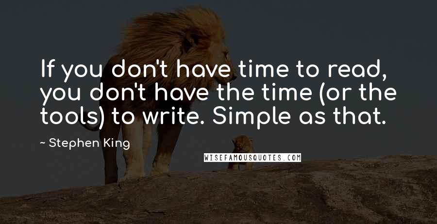 Stephen King Quotes: If you don't have time to read, you don't have the time (or the tools) to write. Simple as that.