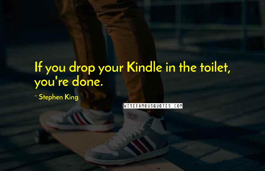 Stephen King Quotes: If you drop your Kindle in the toilet, you're done.