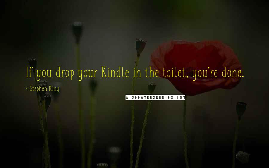 Stephen King Quotes: If you drop your Kindle in the toilet, you're done.