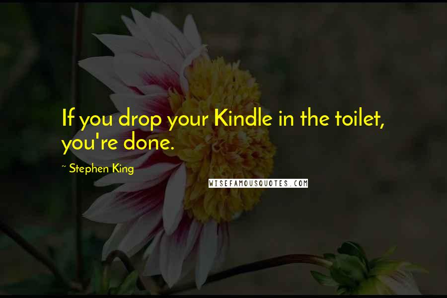 Stephen King Quotes: If you drop your Kindle in the toilet, you're done.