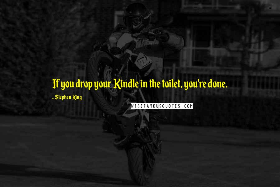 Stephen King Quotes: If you drop your Kindle in the toilet, you're done.