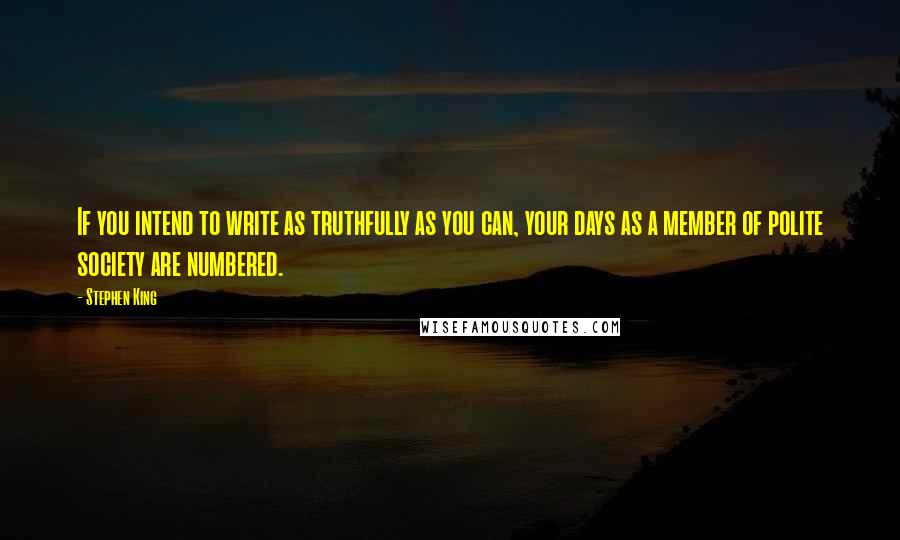 Stephen King Quotes: If you intend to write as truthfully as you can, your days as a member of polite society are numbered.