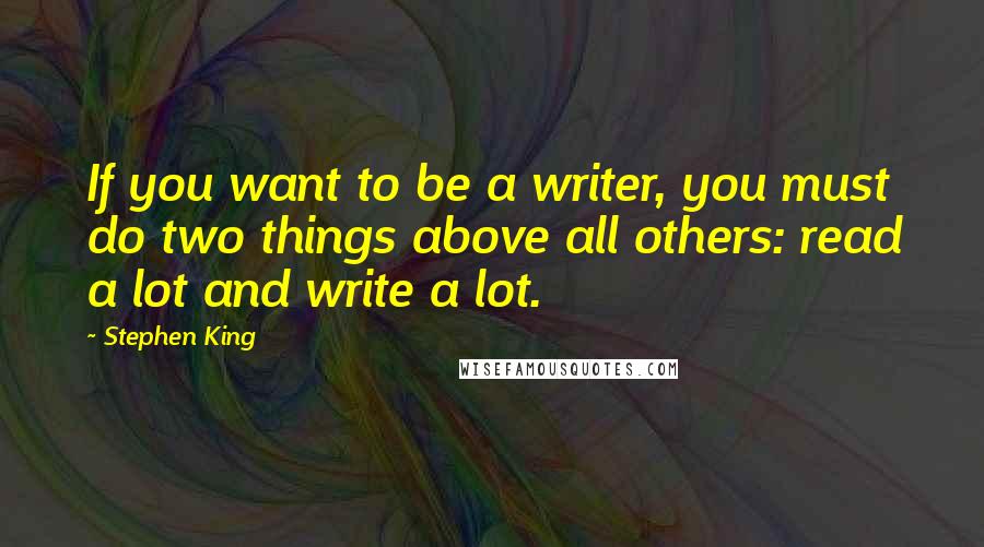 Stephen King Quotes: If you want to be a writer, you must do two things above all others: read a lot and write a lot.