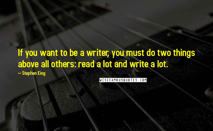 Stephen King Quotes: If you want to be a writer, you must do two things above all others: read a lot and write a lot.