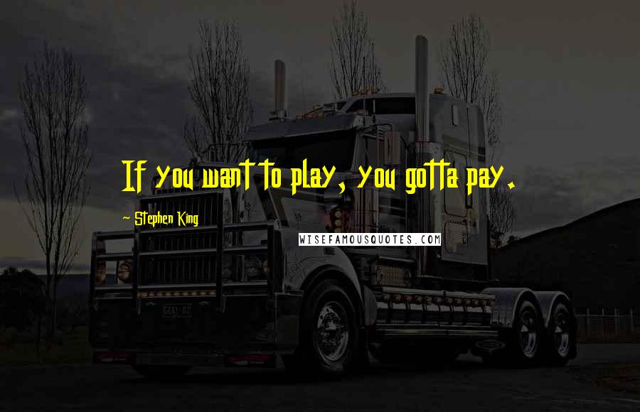 Stephen King Quotes: If you want to play, you gotta pay.