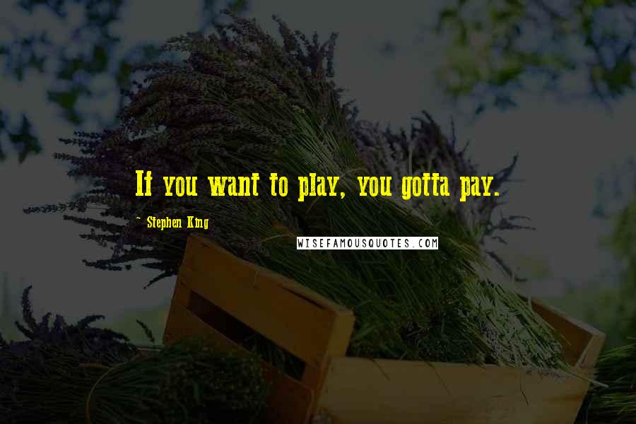 Stephen King Quotes: If you want to play, you gotta pay.