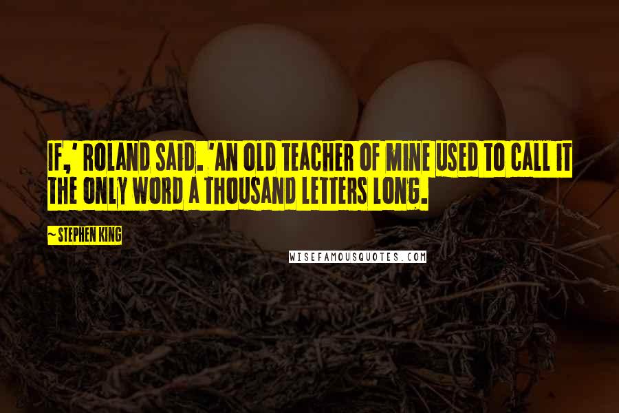Stephen King Quotes: If,' Roland said. 'An old teacher of mine used to call it the only word a thousand letters long.