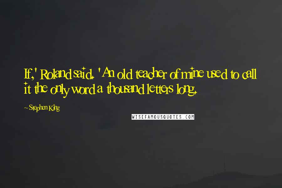 Stephen King Quotes: If,' Roland said. 'An old teacher of mine used to call it the only word a thousand letters long.