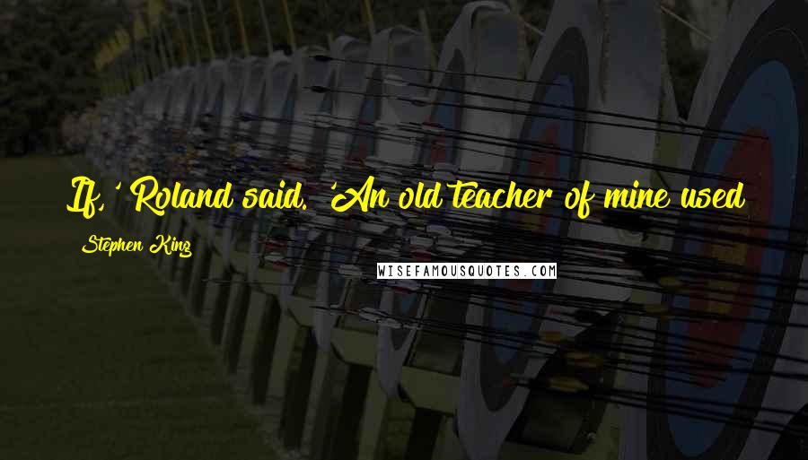 Stephen King Quotes: If,' Roland said. 'An old teacher of mine used to call it the only word a thousand letters long.