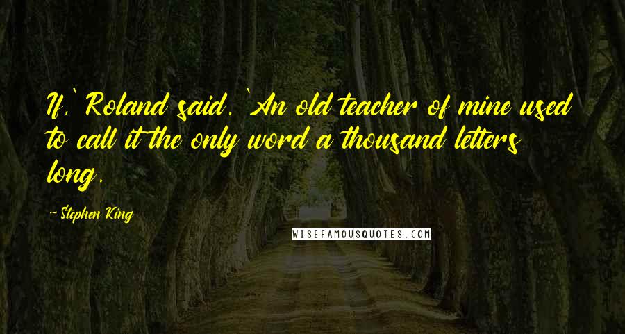 Stephen King Quotes: If,' Roland said. 'An old teacher of mine used to call it the only word a thousand letters long.