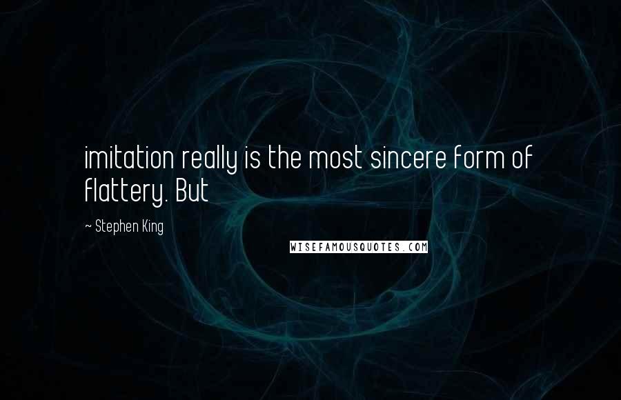 Stephen King Quotes: imitation really is the most sincere form of flattery. But